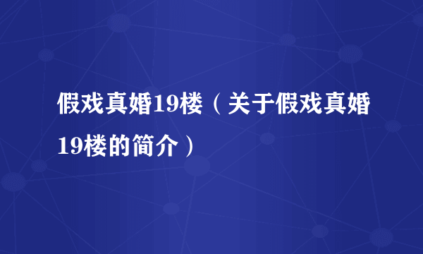 假戏真婚19楼（关于假戏真婚19楼的简介）