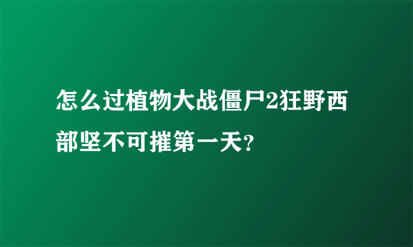 怎么过植物大战僵尸2狂野西部坚不可摧第一天？