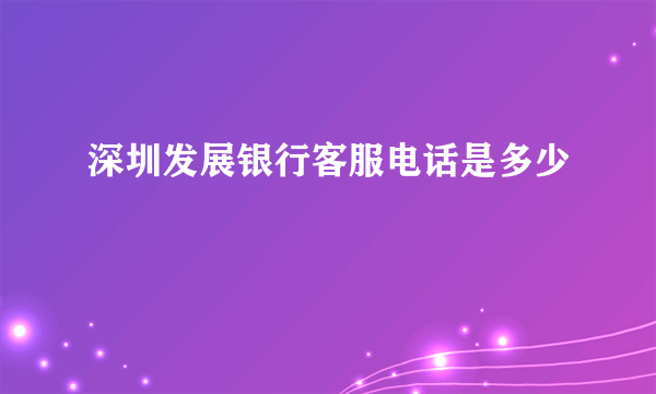 深圳发展银行客服电话是多少