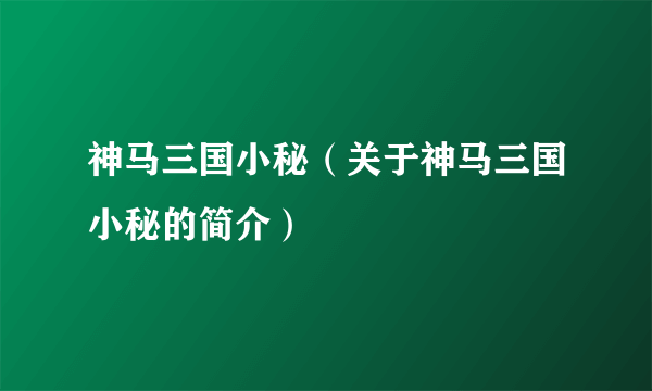 神马三国小秘（关于神马三国小秘的简介）