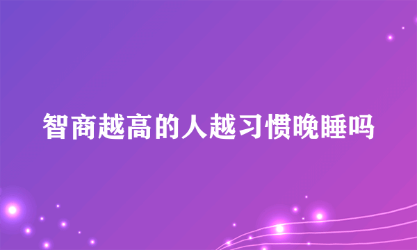 智商越高的人越习惯晚睡吗