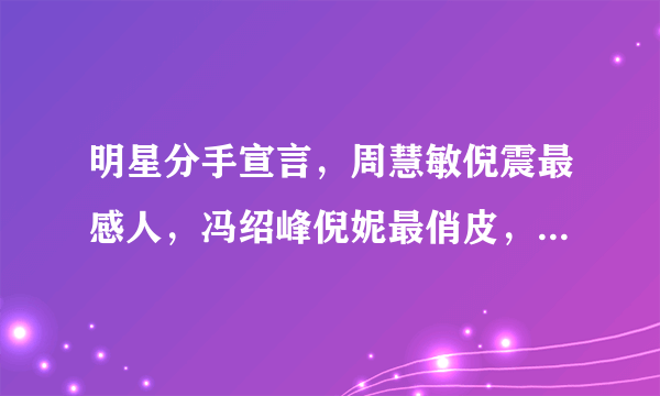 明星分手宣言，周慧敏倪震最感人，冯绍峰倪妮最俏皮，周天王最渣