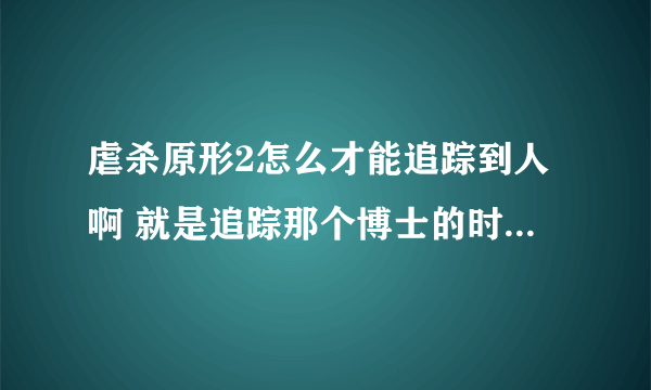 虐杀原形2怎么才能追踪到人啊 就是追踪那个博士的时候 让我去高处追踪