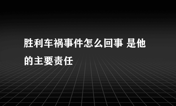 胜利车祸事件怎么回事 是他的主要责任