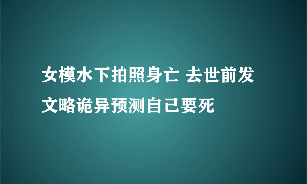 女模水下拍照身亡 去世前发文略诡异预测自己要死