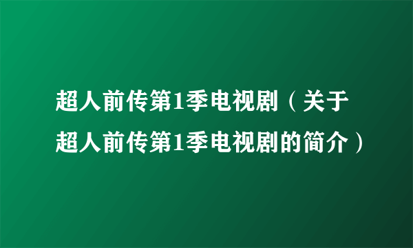 超人前传第1季电视剧（关于超人前传第1季电视剧的简介）