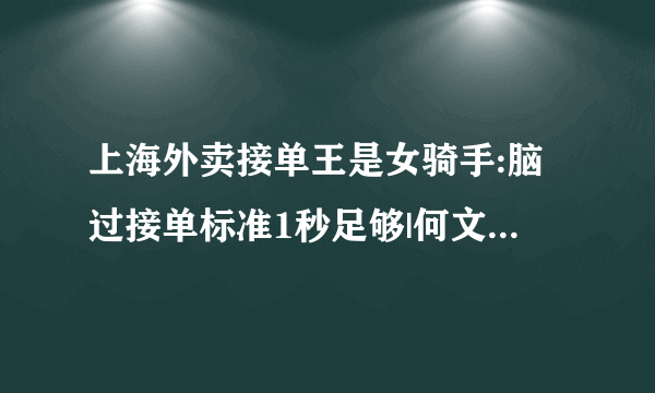 上海外卖接单王是女骑手:脑过接单标准1秒足够|何文妹|骑手|接单王_飞外新闻