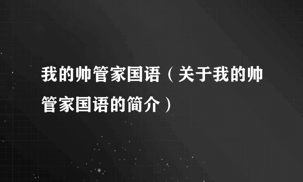 我的帅管家国语（关于我的帅管家国语的简介）