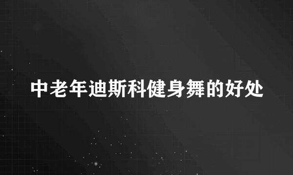 中老年迪斯科健身舞的好处