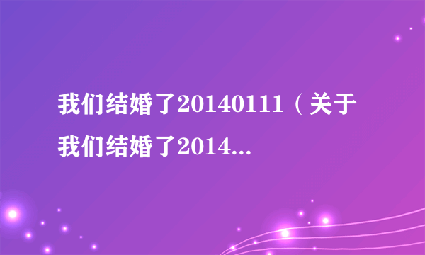 我们结婚了20140111（关于我们结婚了20140111的简介）