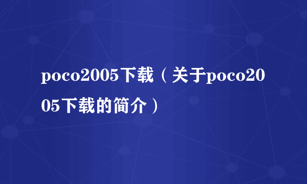 poco2005下载（关于poco2005下载的简介）