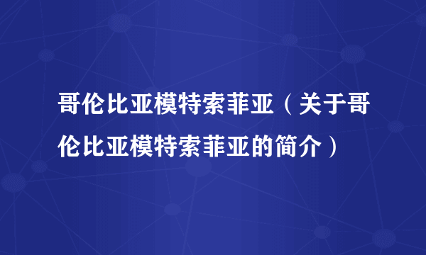 哥伦比亚模特索菲亚（关于哥伦比亚模特索菲亚的简介）