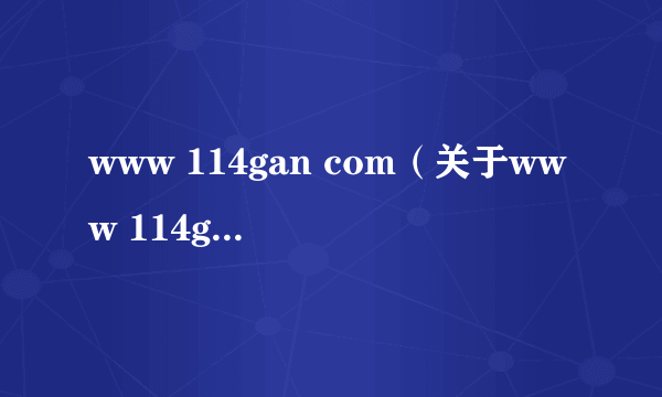 www 114gan com（关于www 114gan com的简介）