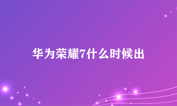 华为荣耀7什么时候出