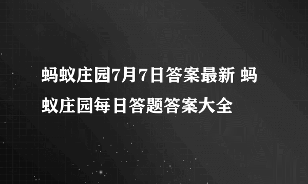 蚂蚁庄园7月7日答案最新 蚂蚁庄园每日答题答案大全