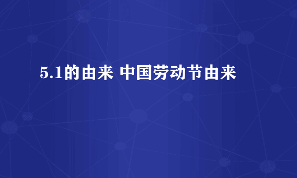 5.1的由来 中国劳动节由来