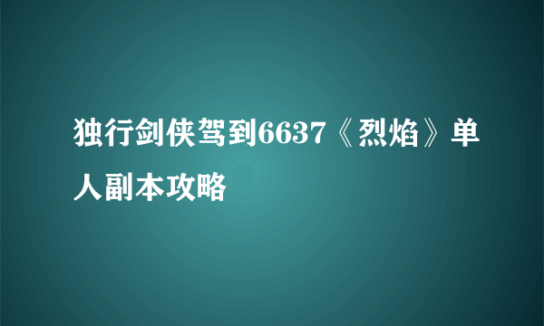 独行剑侠驾到6637《烈焰》单人副本攻略