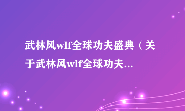 武林风wlf全球功夫盛典（关于武林风wlf全球功夫盛典的简介）