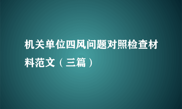 机关单位四风问题对照检查材料范文（三篇）