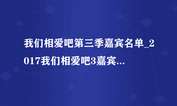 我们相爱吧第三季嘉宾名单_2017我们相爱吧3嘉宾名单明星阵容