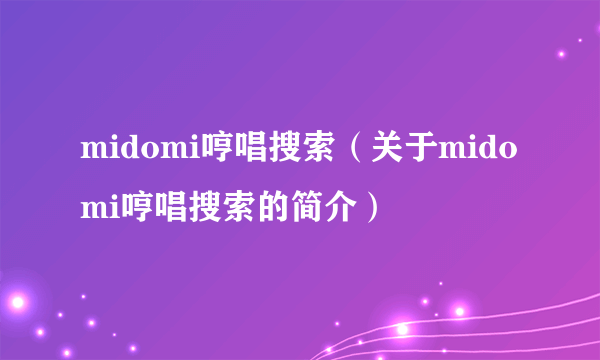 midomi哼唱搜索（关于midomi哼唱搜索的简介）