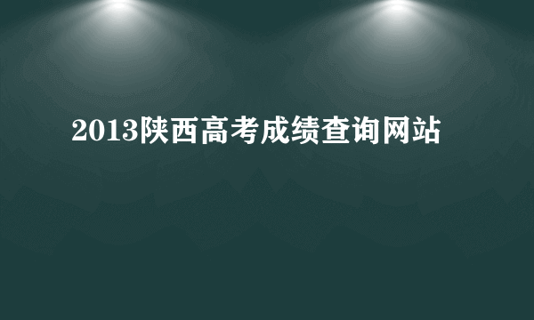 2013陕西高考成绩查询网站