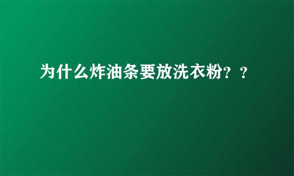 为什么炸油条要放洗衣粉？？