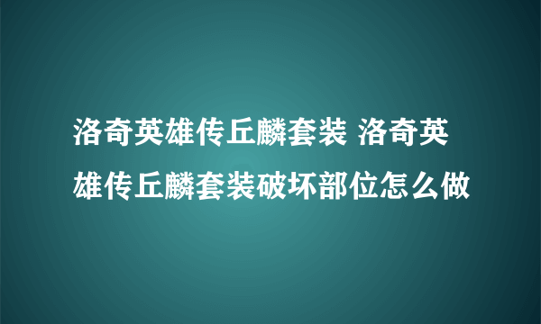 洛奇英雄传丘麟套装 洛奇英雄传丘麟套装破坏部位怎么做