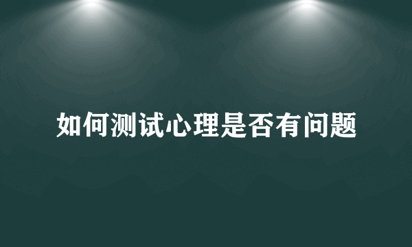 如何测试心理是否有问题