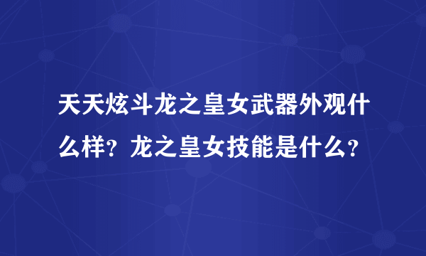 天天炫斗龙之皇女武器外观什么样？龙之皇女技能是什么？