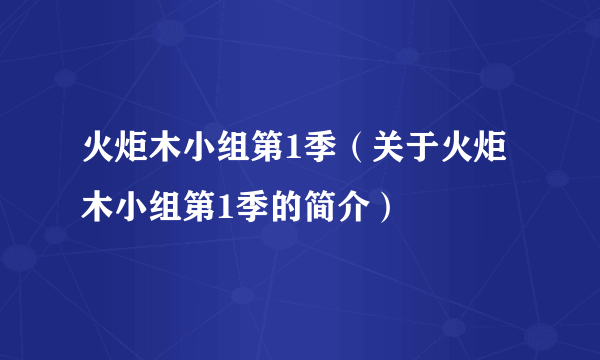 火炬木小组第1季（关于火炬木小组第1季的简介）