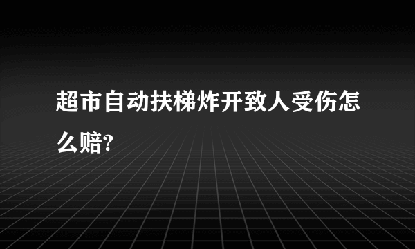 超市自动扶梯炸开致人受伤怎么赔?