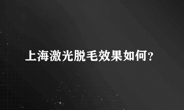 上海激光脱毛效果如何？