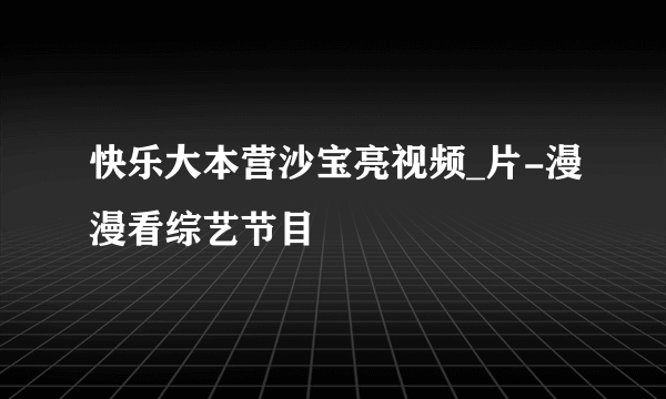 快乐大本营沙宝亮视频_片-漫漫看综艺节目