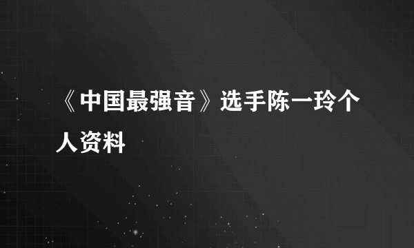 《中国最强音》选手陈一玲个人资料