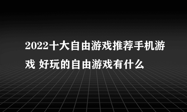 2022十大自由游戏推荐手机游戏 好玩的自由游戏有什么