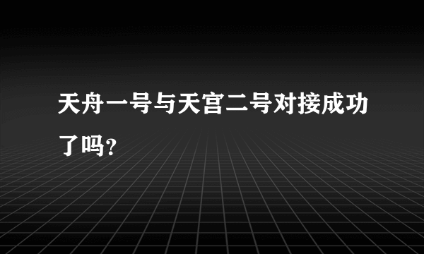 天舟一号与天宫二号对接成功了吗？