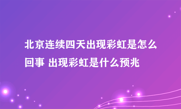 北京连续四天出现彩虹是怎么回事 出现彩虹是什么预兆