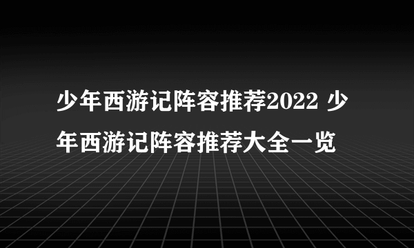 少年西游记阵容推荐2022 少年西游记阵容推荐大全一览