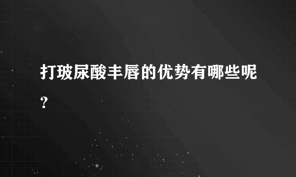 打玻尿酸丰唇的优势有哪些呢？