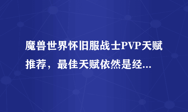 魔兽世界怀旧服战士PVP天赋推荐，最佳天赋依然是经典武器战30/21