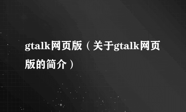 gtalk网页版（关于gtalk网页版的简介）