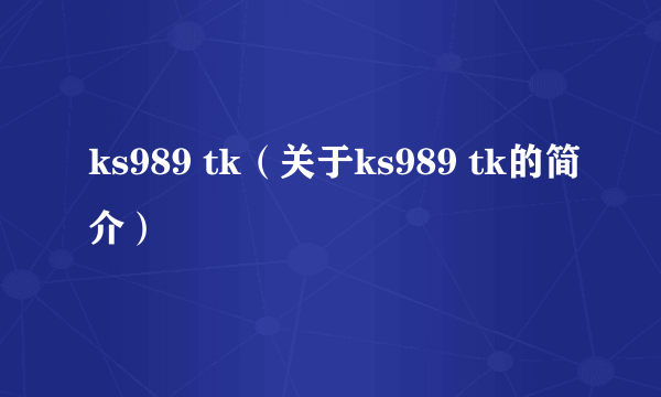 ks989 tk（关于ks989 tk的简介）