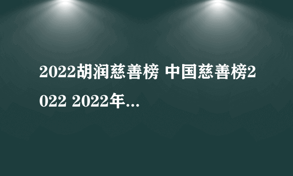 2022胡润慈善榜 中国慈善榜2022 2022年中国慈善捐款排行榜