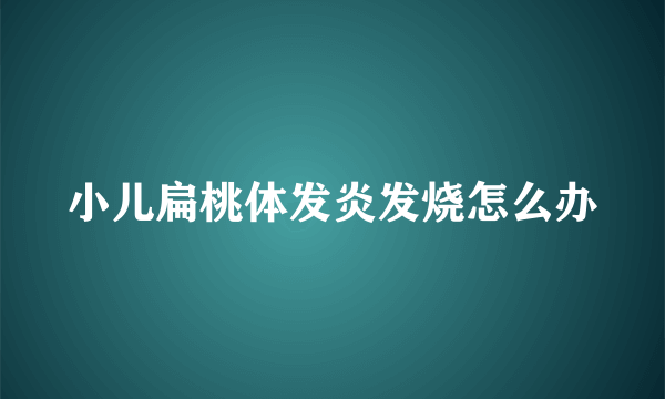 小儿扁桃体发炎发烧怎么办