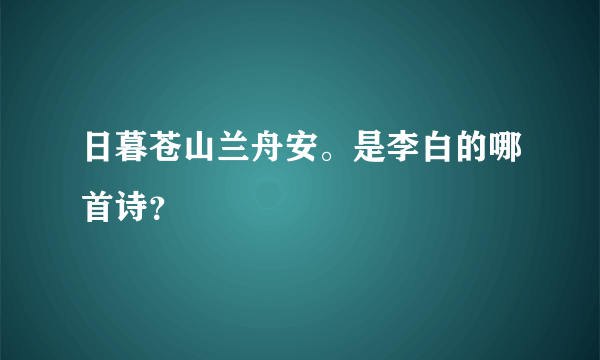 日暮苍山兰舟安。是李白的哪首诗？