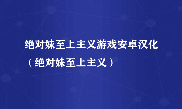 绝对妹至上主义游戏安卓汉化（绝对妹至上主义）