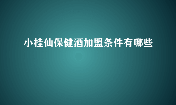 小桂仙保健酒加盟条件有哪些