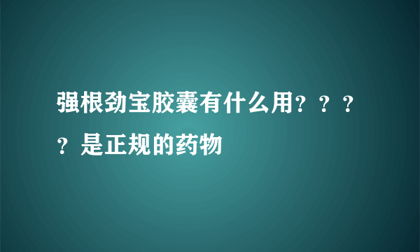 强根劲宝胶囊有什么用？？？？是正规的药物