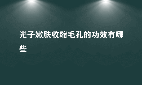 光子嫩肤收缩毛孔的功效有哪些